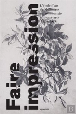 Bertrand.pt - Faire Impression - L'Ecole D'Art De Mulhouse Entre Industrie Et Beaux-Arts (1829-2009)