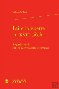 Bertrand.pt - Faire La Guerre Au Xviie Siècle : Regards Croisés Sur Les Guerres Austro-Ottomanes