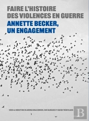 Faire L'Histoire Des Violences En Guerre : Annette Becker, Un Engagement