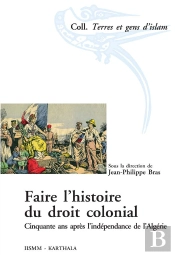 Faire L'Histoire Du Droit Colonial ; Cinquante Ans Après L'Indépendance De L'Algérie