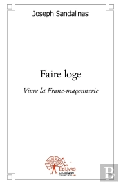 Faire Loge : Vivre La Franc-Maçonnerie
