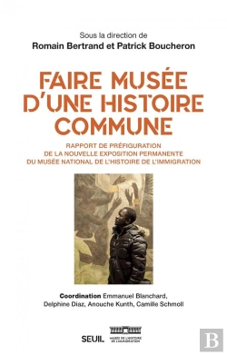 Bertrand.pt - Faire Musée D'Une Histoire Commune ; Rapport De Préfiguration De La Nouvelle Exposition Permanente Du Musée National De L'Histoire De L'Immigration