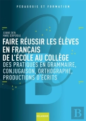 Faire Réussir Les Élèves En Français De L'École Au Collège ; Des Pratiques En Grammaire, Conjugaison, Orthographe, Productions D'Écrits