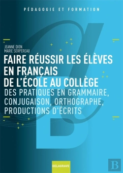 Bertrand.pt - Faire Réussir Les Élèves En Français De L'École Au Collège ; Des Pratiques En Grammaire, Conjugaison, Orthographe, Productions D'Écrits