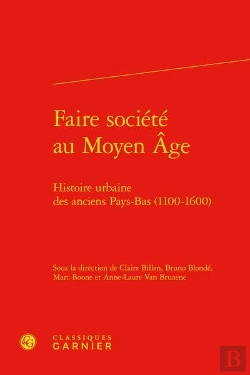 Bertrand.pt - Faire Société Au Moyen Age ; Histoire Urbaine Des Anciens Pays-Bas (1100-1600)