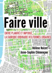 Faire Ville ; Entre Planifié Et Impensé, La Fabrique Ordinaire Des Formes Urbaines