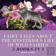 Fairy Tales About The Mysterious Life Of Wild Fairies