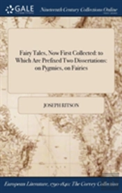 Fairy Tales, Now First Collected: To Which Are Prefixed Two Dissertations: On Pygmies, On Fairies