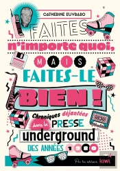 Faites N'Importe Quoi, Mais Faites-Le Bien ! Chroniques Déjantées Dans La Presse Underground Des Années 1980