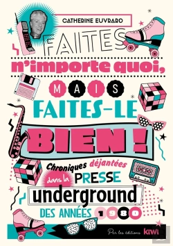 Bertrand.pt - Faites N'Importe Quoi, Mais Faites-Le Bien ! Chroniques Déjantées Dans La Presse Underground Des Années 1980