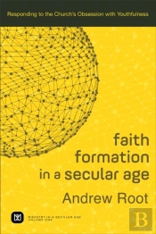 Faith Formation In A Secular Age (Ministry In A Secular Age Book #1)