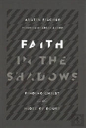 Faith In The Shadows Â€“ Finding Christ In The Midst Of Doubt