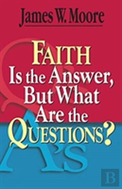 Faith Is The Answer But What Are The Questions?