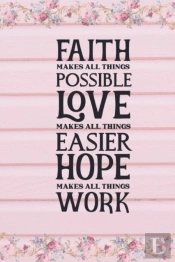 Faith Makes All Things Possible Love Makes All Things Easier Hope Makes All Things Work