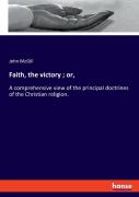Faith, The Victory ; Or,