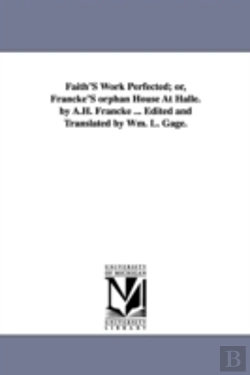 Bertrand.pt - Faith'S Work Perfected; Or, Francke'S Orphan House At Halle. By A.H. Francke ... Edited And Translated By Wm. L. Gage.
