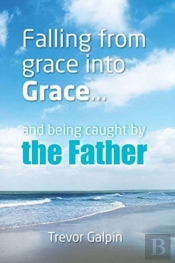 Falling From Grace Into Grace And Being Caught By The Father