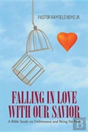 Falling In Love With Our Savior: A Bible Study On Deliverance And Being Set Free