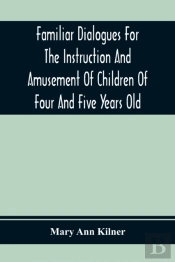 Familiar Dialogues For The Instruction And Amusement Of Children Of Four And Five Years Old