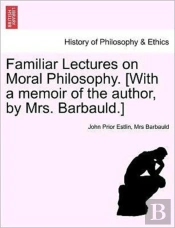 Familiar Lectures On Moral Philosophy. (With A Memoir Of The Author, By Mrs. Barbauld.)
