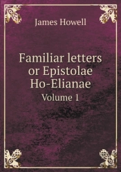 Familiar Letters Or Epistolae Ho-Elianae Volume 1