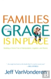 Families Where Grace Is In Place Â€“ Building A Home Free Of Manipulation, Legalism, And Shame