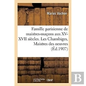 Famille Parisienne De Maistres-Maçons Aux Xv, Xvi, Xvii Siècles. Les Chambiges, Maistres Des Oeuvres : Architectes Des Cathédrales De Beauvais, Sens, Troyes