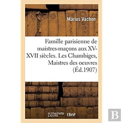 Bertrand.pt - Famille Parisienne De Maistres-Maçons Aux Xv, Xvi, Xvii Siècles. Les Chambiges, Maistres Des Oeuvres : Architectes Des Cathédrales De Beauvais, Sens, Troyes