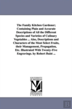 Bertrand.pt - Family Kitchen Gardener; Containing Plain and Accurate Descriptions of All the Different Species and Varieties of Culinary Vegetables ... Also, Descriptions and Characters of the Most Select Fruits, T