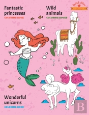 Fantastic Princesses, Wild Animals And Wonderful Unicorns Coloring Book