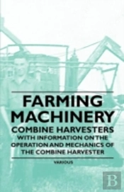 Farming Machinery - Combine Harvesters - With Information On The Operation And Mechanics Of The Combine Harvester