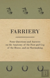 Farriery - Some Questions And Answers On The Anatomy Of The Foot And Leg Of The Horse, And On Shoemaking