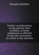 Farther Considerations On The Present State Of Affairs, At Home Andabroad, As Affected By The Late Convention, In A Letter To The Minister