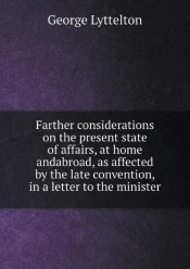 Farther Considerations On The Present State Of Affairs, At Home Andabroad, As Affected By The Late Convention, In A Letter To The Minister