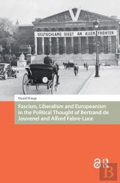 Fascism, Liberalism And Europeanism In The Political Thought Of Bertrand De Jouvenel And Alfred Fabre-Luce