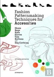 Fashion Patternmaking Techniques For Accessories: Shoes, Bags, Hats, Gloves, Ties, Buttons And Dog Clothing