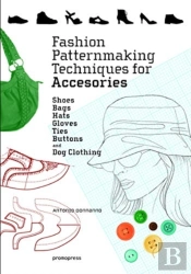 Fashion Patternmaking Techniques For Accessories: Shoes, Bags, Hats, Gloves, Ties, Buttons And Dog Clothing