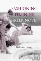 Fashioning The Feminine In The Greek Novel