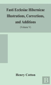 Fasti Ecclesiae Hibernicae Illustrations, Corrections, And Additions