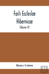 Fasti Eccleslae Hibernicae; The Succession Of The Prelates And Members Of The Cathedral Bodies In Ireland (Volume Iv) The Province Of Connaught