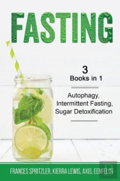 Fasting - 3 Books In 1 - Autophagy, Intermittent Fasting, Sugar Detoxification