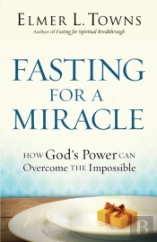 Fasting For A Miracle Â€“ How God`S Power Can Overcome The Impossible