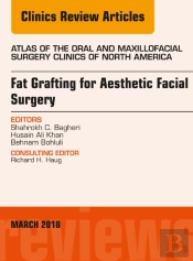 Fat Grafting For Aesthetic Facial Surgery, An Issue Of Atlas Of The Oral & Maxillofacial Surgery Clinics