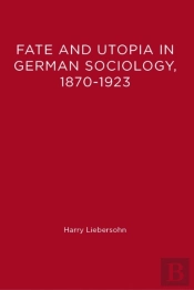 Fate And Utopia In German Sociology, 1870-1923