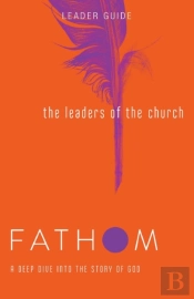 Fathom Bible Studies: The Leaders Of The Church Leader Guide