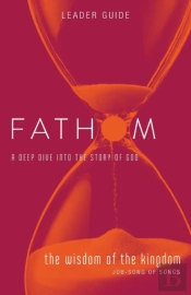Fathom Bible Studies: The Wisdom Of The Kingdom Leader Guide