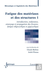 Fatigue Des Matériaux Et Des Structures 1 : Introduction, Endurance, Amorçage Et Propagation Des Fissures