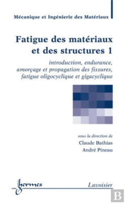 Bertrand.pt - Fatigue Des Matériaux Et Des Structures 1 : Introduction, Endurance, Amorçage Et Propagation Des Fissures