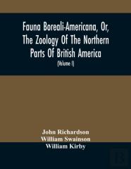 Fauna Boreali-Americana, Or, The Zoology Of The Northern Parts Of British America