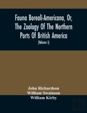 Fauna Boreali-Americana, Or, The Zoology Of The Northern Parts Of British America